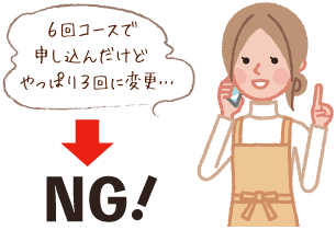 6回コースで申し込んだけどやっぱり3回に変更…→NG!