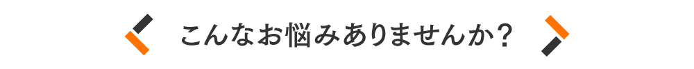 こんなお悩みありませんか？