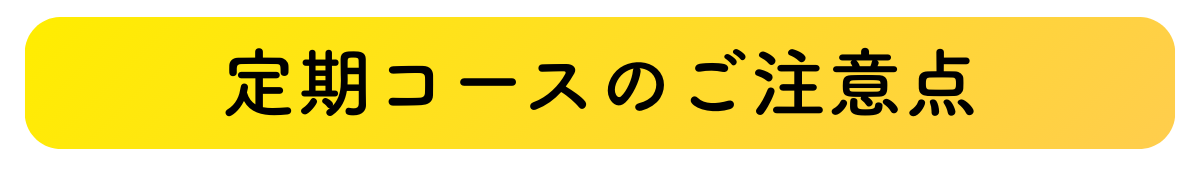 定期コースのご注意点